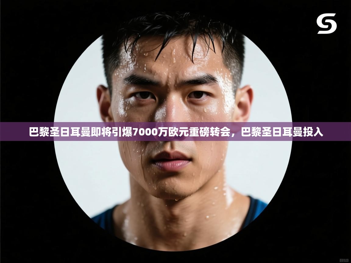 巴黎圣日耳曼即将引爆7000万欧元重磅转会,巴黎圣日耳曼投入 第2张