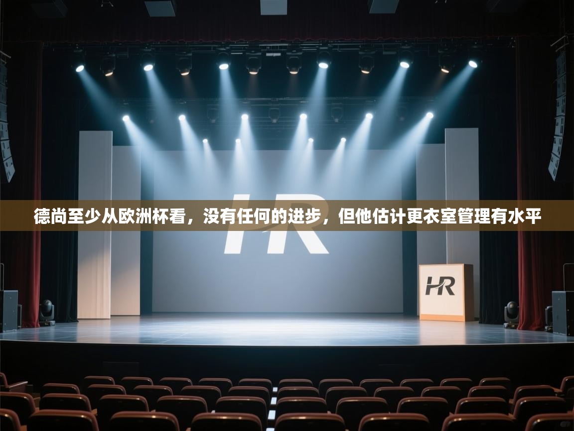 德尚至少从欧洲杯看,没有任何的进步,但他估计更衣室管理有水平 第1张