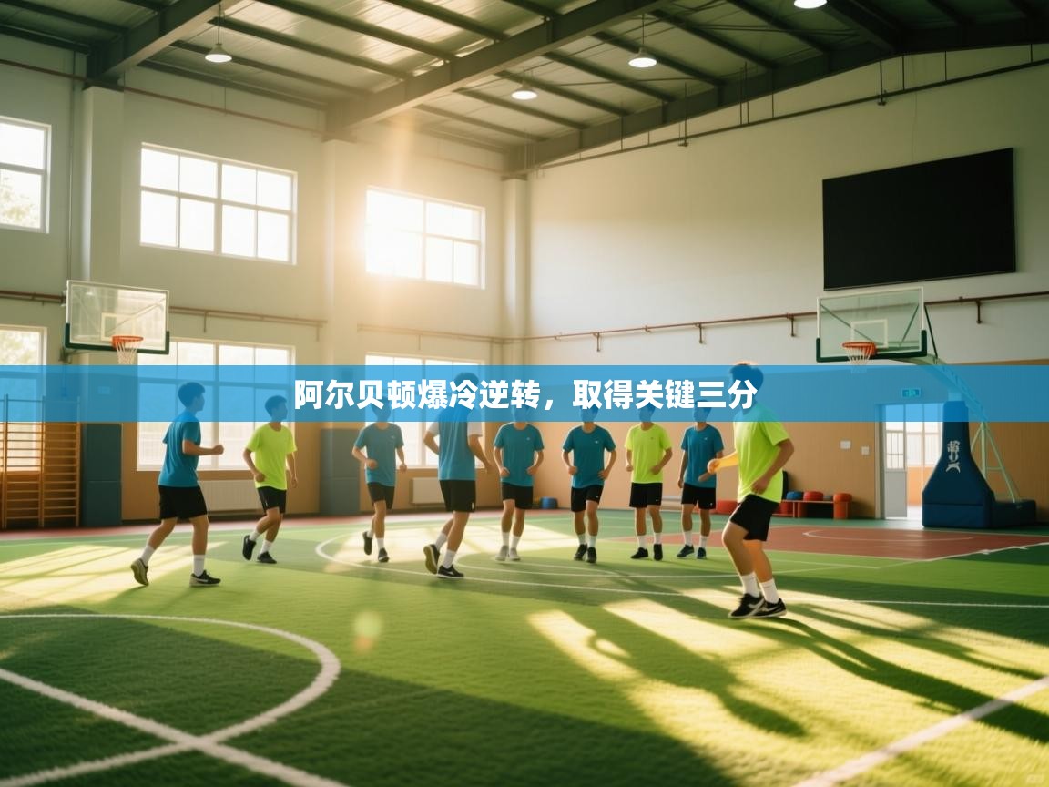 阿尔贝顿爆冷逆转,取得关键三分 第2张