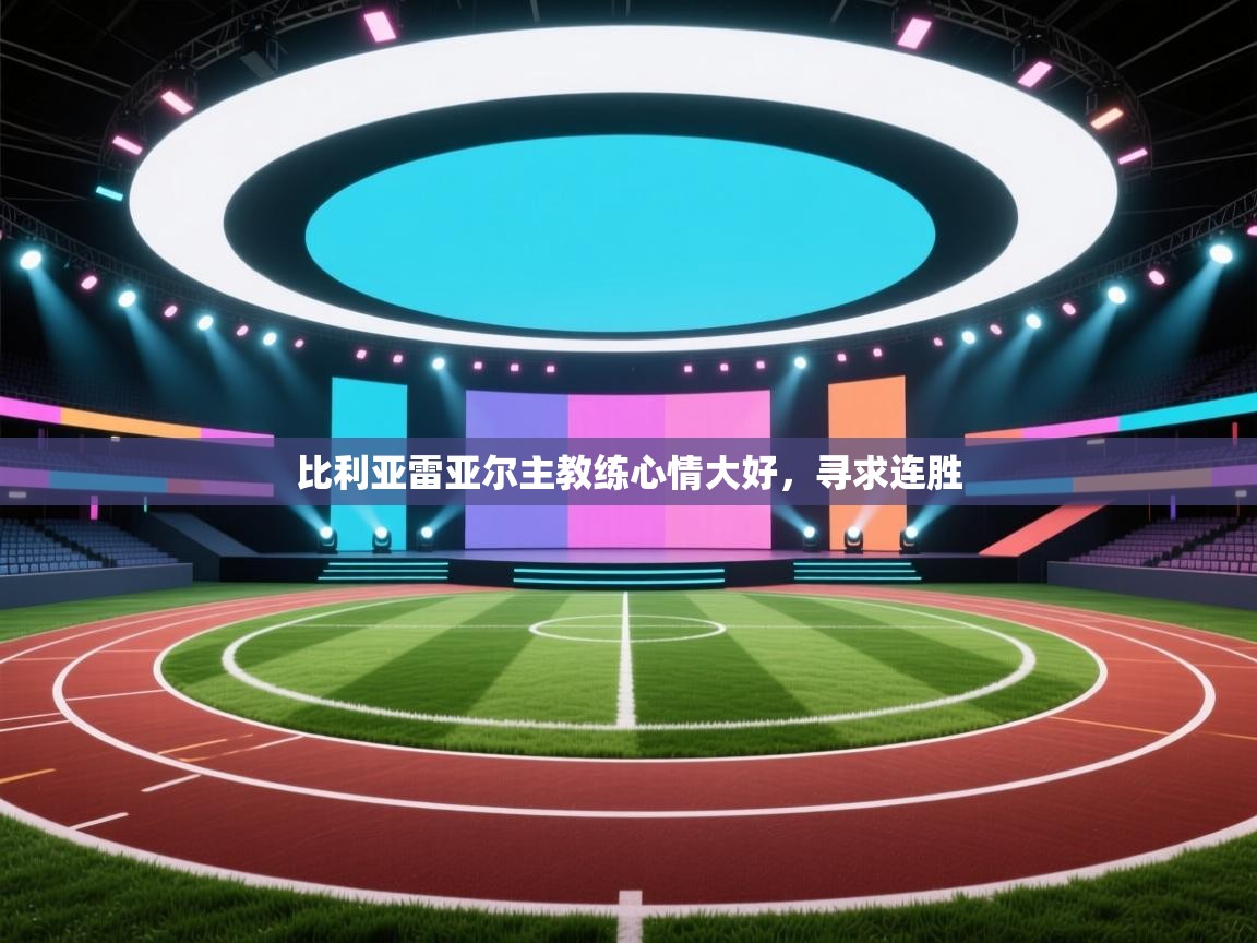 比利亚雷亚尔主教练心情大好，寻求连胜  第1张