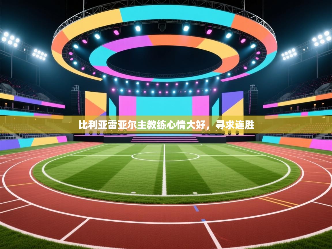 比利亚雷亚尔主教练心情大好，寻求连胜  第2张